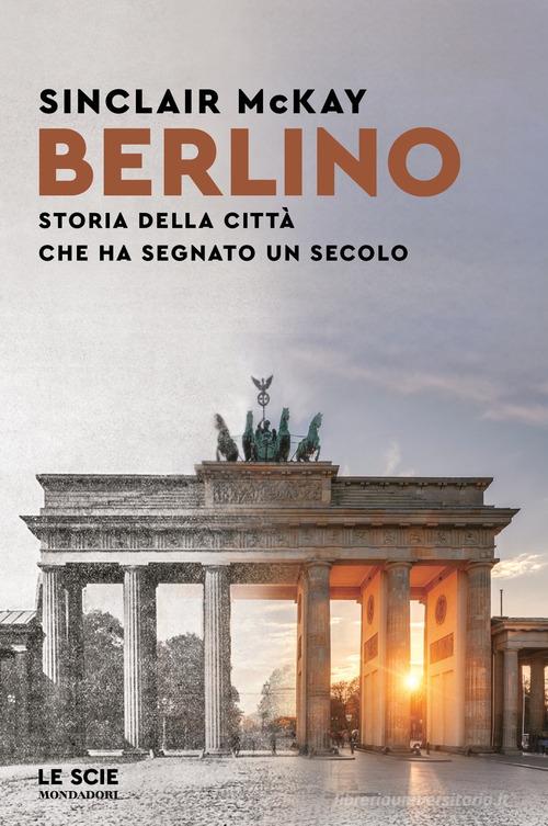 Berlino. Storia della città che ha segnato un secolo di Sinclair McKay edito da Mondadori
