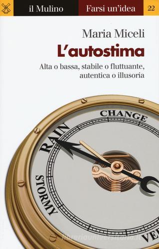 L' autostima. Alta o bassa, stabile o fluttuante, autentica o illusoria di Maria Miceli edito da Il Mulino