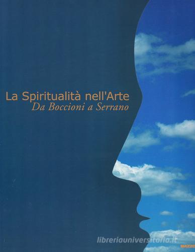 La spiritualità nell'arte. Da Boccioni a Serrano. Catalogo della mostra (Biella, 4 giugno-3 settembre 2000). Ediz. illustrata edito da Mazzotta