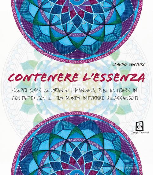 Contenere l'essenza. Scopri come, colorando i mandala, puoi entrare in contatto con il tuo mondo interiore rilassandoti di Claudia Venturi edito da Campi Magnetici