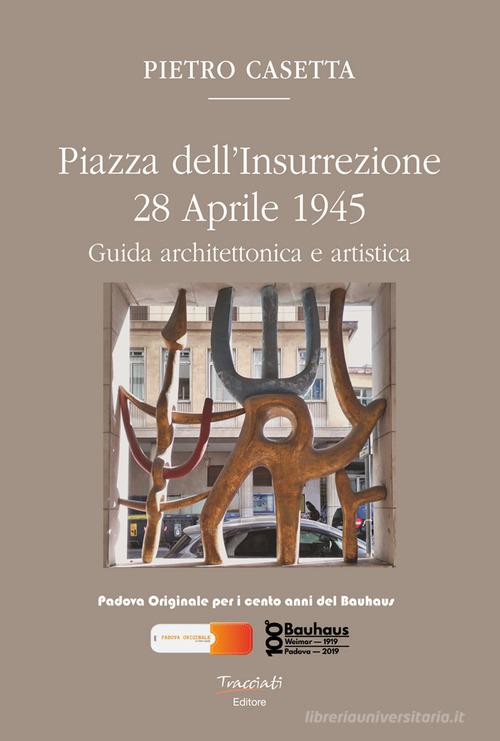 Piazza dell'Insurrezione 28 Aprile 1945. Guida architettonica e artistica. Ediz. illustrata di Pietro Casetta edito da Tracciati