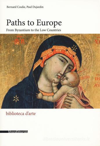 Paths to Europe. From Byzantium to the low countries. Ediz. a colori di Bernard Coulie, Paul Dujardin edito da Silvana