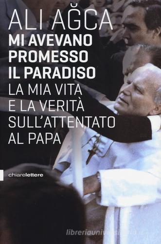 Mi avevano promesso il paradiso. La mia vita e la verità sull'attentato al papa di Ali Agca edito da Chiarelettere