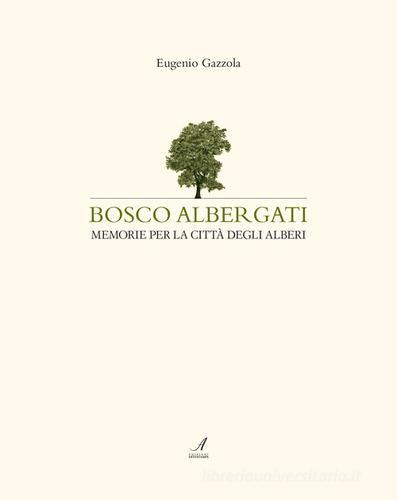 Bosco Albergati. Memorie per la città degli alberi di Eugenio Gazzola edito da Edizioni Artestampa