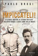 Impiccateli! Le storie eroiche di Cesare Battisti e Nazario Sauro a cento anni dalla morte di Paolo Brogi edito da Imprimatur