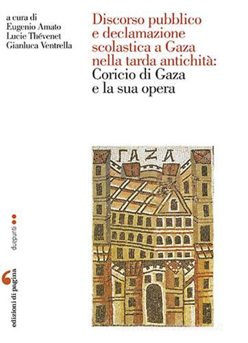 Discorso pubblico e declamazione scolastica a Gaza nella tarda antichità: Corcio di Gaza e la sua opera. Atti della Giornata di studio (Nantes, 6 giugno 2014) edito da Edizioni di Pagina