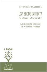 Una frode inaudita ai danni di Goethe. La missione teatrale di Wilhelm Meister di Vittorio Mathieu edito da Marcovalerio