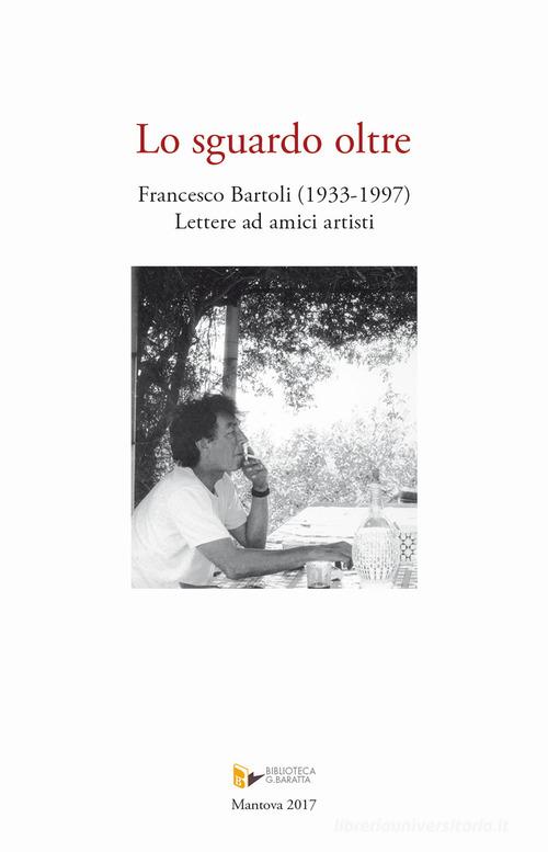 Lo sguardo oltre. Francesco Bartoli (1933-1997). Lettere ad amici artisti di Francesco Bartoli edito da Publi Paolini