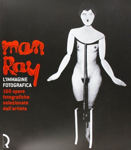Man Ray. L'immagine fotografica. 160 opere fotografiche selezionate dall'artista. Catalogo della mostra (Lucca, 15 giugno-8 settembre 2002) edito da Fondazione Centro Ragghianti