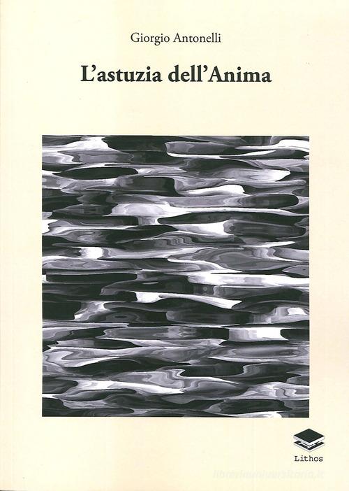L' astuzia dell'anima di Giorgio Antonelli edito da Lithos