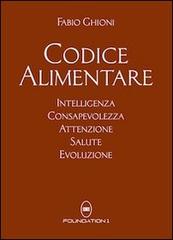 Codice alimentare. Intelligenza, consapevolezza, attenzione, salute di Fabio Ghioni edito da Foundation1