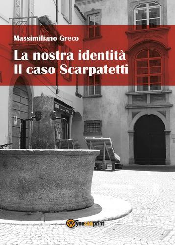 La nostra identità. Il caso Scarpatetti di Massimiliano Greco edito da Youcanprint