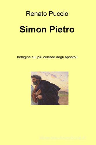 Simon Pietro. Indagine sul più celebre degli apostoli di Renato Puccio edito da ilmiolibro self publishing