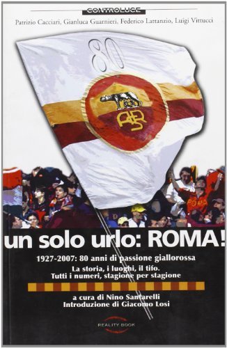 Un solo urlo: Roma! 1927-2007: 80 anni di passione giallorossa di Nino Santarelli edito da Reality Book