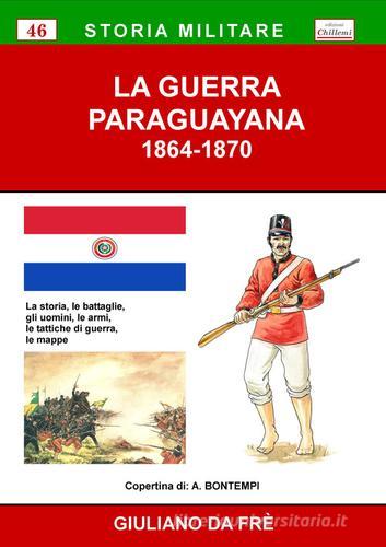 La guerra paraguayana 1864-1870. La storia, le battaglie, gli uomini, le armi, le tattiche di guerra, le mappe di Giuliano Da Frè edito da Chillemi