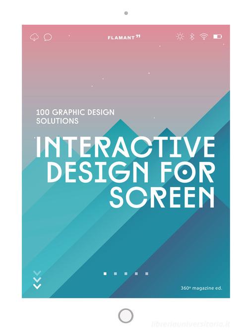 Interactive design for screen. 100 graphic design solutions edito da Edizioni Flamant