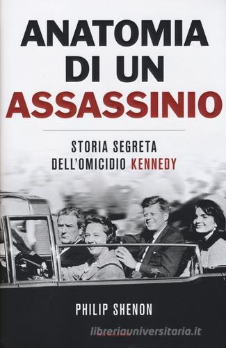 Anatomia di un assassinio. Storia segreta dell'omicidio Kennedy di Philip Shenon edito da Mondadori