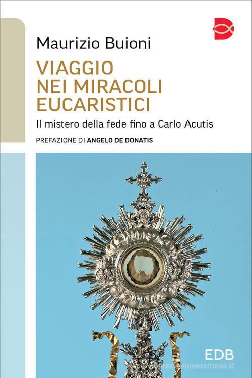 Viaggio nei miracoli eucaristici. Il mistero della fede fino a Carlo Acutis di Maurizio Buioni edito da EDB