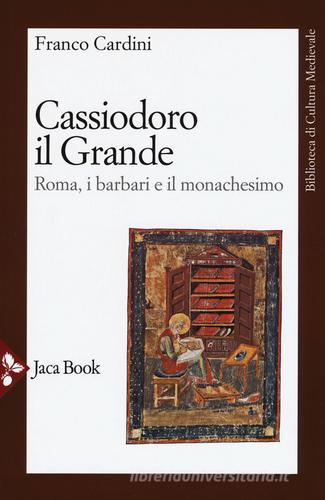 Cassiodoro il Grande. Roma, i barbari e il monachesimo di Franco Cardini edito da Jaca Book