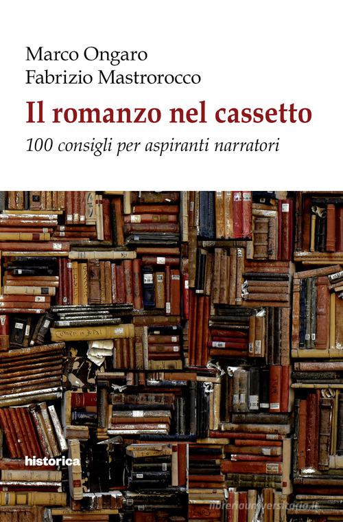 Il romanzo nel cassetto. 100 consigli per aspiranti narratori di Marco Ongaro, Fabrizio Mastrorocco edito da Historica Edizioni