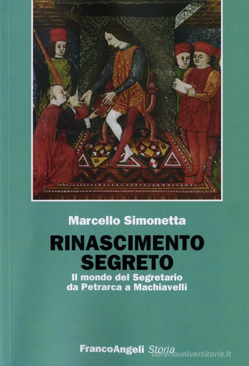 Rinascimento segreto. Il mondo del Segretario da Petrarca a Machiavelli di Marcello Simonetta edito da Franco Angeli