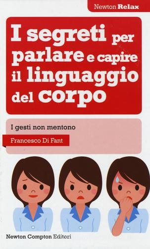 I segreti per parlare e capire il linguaggio del corpo di Francesco Di Fant edito da Newton Compton