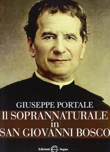 Il soprannaturale in san Giovanni Bosco di Giuseppe Portale edito da Edizioni Segno