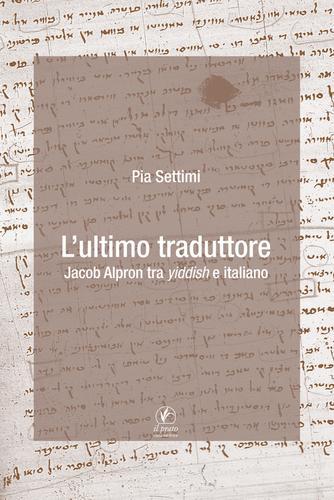 L' ultimo traduttore. Jacob Alpron tra yiddish e italiano di Pia Settimi edito da Il Prato