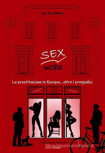 Sex work. La prostituzione in Europa... oltre i pregiudizi di Ugo Rosenberg edito da Croce Libreria