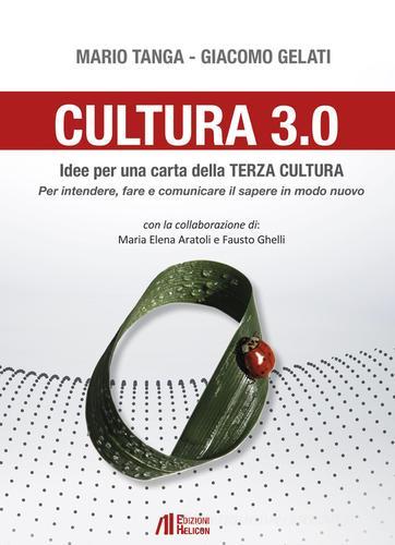 Cultura 3.0. Idee per una carta della terza cultura. Per intendere, fare e comunicare il sapere in modo nuovo di Mario Tanga, Giacomo Gelati edito da Helicon
