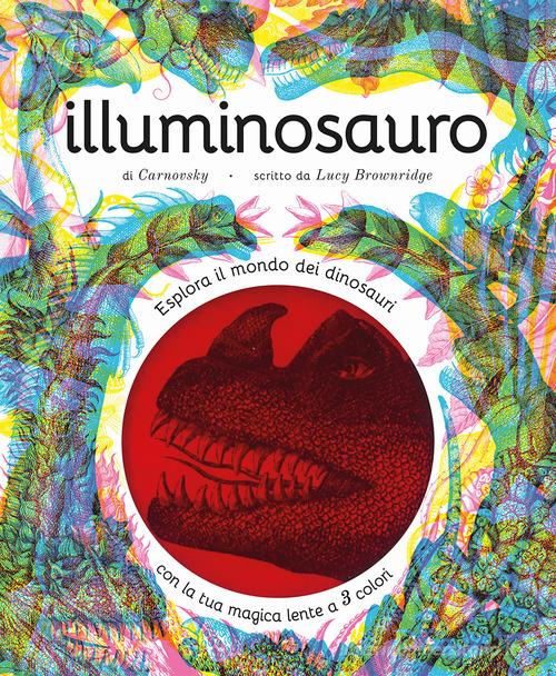 Illuminosauro. Esplora il mondo dei dinosauri con la tua magica lente a 3  colori. Ediz. a colori. Con lenti colorate di Lucy Brownridge -  9788865324059 in Libri illustrati