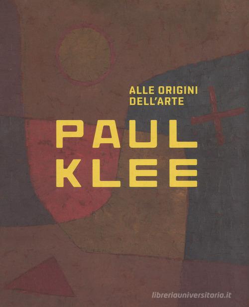 Paul Klee. Alle origini dell'arte. Catalogo della mostra (Milano, 31 ottobre 2018-3 marzo 2019). Ediz. a colori edito da 24 Ore Cultura