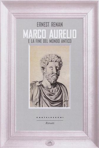 Marco Aurelio e la fine del mondo antico di Ernest Renan edito da Castelvecchi