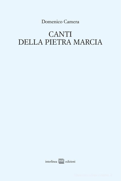 Canti della Pietra marcia (2011-2013) di Domenico Camera edito da Interlinea