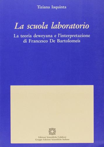 La scuola laboratorio. La teoria deweyana e l'interpretazione di Francesco De Bartolomeis di Tiziana Iaquinta edito da Edizioni Scientif. Calabresi