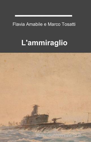 L' ammiraglio di Flavia Amabile, Marco Tosatti edito da ilmiolibro self publishing