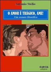 O amor è trágico. Ame! Un ensaio filosófico di Antonio Stélio edito da Garcia Edizioni