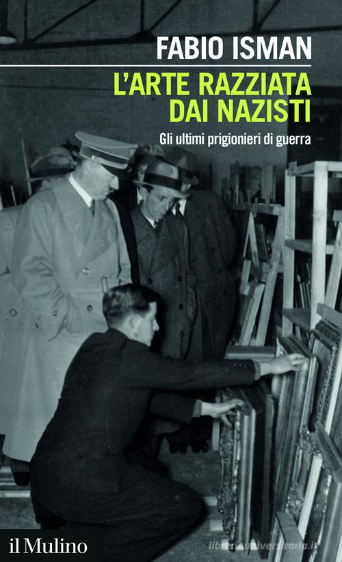 L'arte razziata dai nazisti. Gli ultimi prigionieri di guerra di Fabio Isman edito da Il Mulino