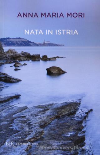 Nata in Istria di Anna Maria Mori edito da BUR Biblioteca Univ. Rizzoli