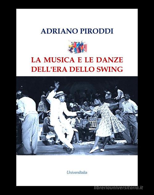 La musica e le danze dell'era dello Swing di Adriano Piroddi edito da Universitalia