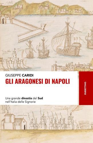 Gli Aragonesi di Napoli. Una grande dinastia del Sud nell'Italia delle Signorie di Giuseppe Caridi edito da Rubbettino