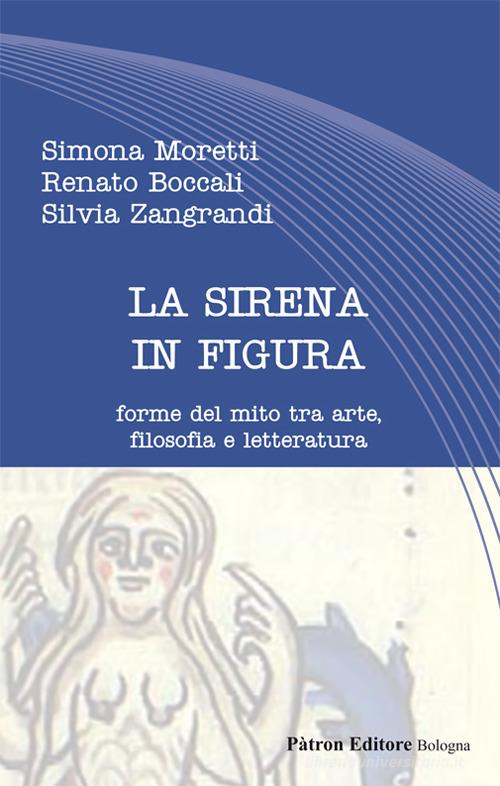 La sirena in figura. Forme del mito tra arte, filosofia e letteratura di Simona Moretti, Renato Boccali, Silvia Zangrandi edito da Pàtron
