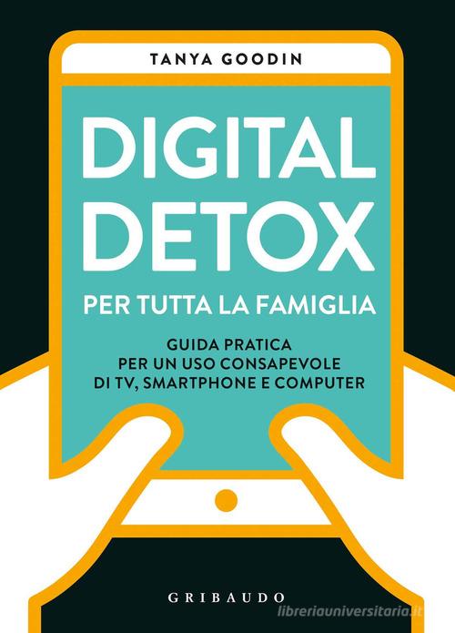 Digital detox per tutta la famiglia. Guida pratica per un uso consapevole di TV, smartphone e computer di Tanya Goodin edito da Gribaudo