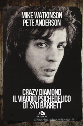 Crazy diamond. Il viaggio psichedelico di Syd Barrett di Mike Watkinson, Pete Anderson edito da Arcana