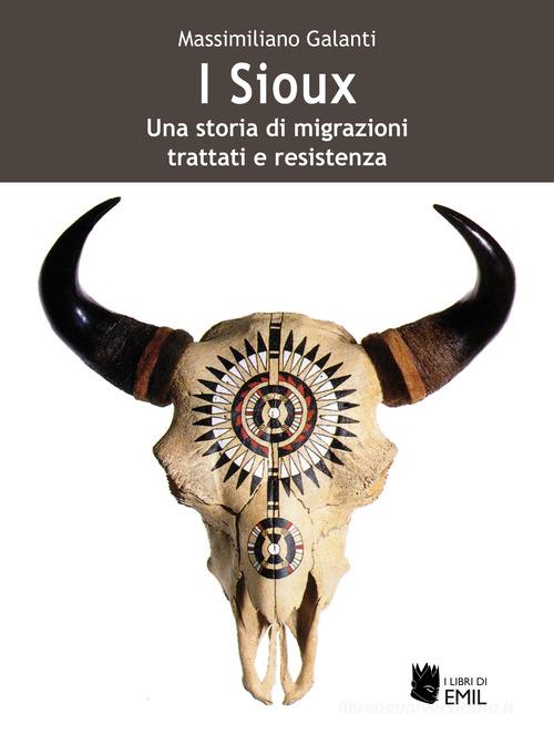 I Sioux. Una storia di migrazioni, trattati e resistenza di Massimiliano Galanti edito da I Libri di Emil
