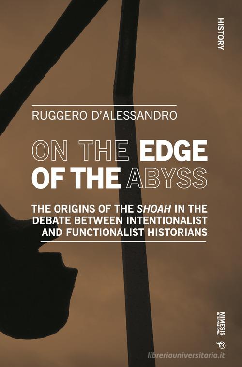 On the edge of the abyss. The origins of the «Shoah» in the debate between intentionalist and functionalist historians di Ruggero D'Alessandro edito da Mimesis International