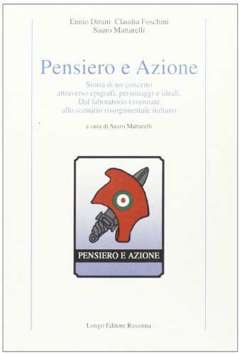 Pensiero e azione. Storia di un concetto attraverso epigrafi, personaggi e ideali. Dal laboratorio ravennate allo scenario risorgimentale italiano di Claudia Foschini, Sauro Mattarelli edito da Longo Angelo