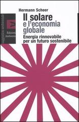 Il solare e l'economia globale. Energia rinnovabile per un futuro sostenibile di Hermann Scheer edito da Edizioni Ambiente