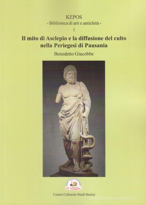 Il mito di Asclepio e la diffusione del culto nella Periegesi di Pausania di Benedetto Giacobbe edito da Edizioni Il Saggio