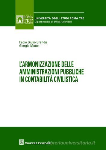 L' armonizzazione delle amministrazioni pubbliche in contabilità civilistica di Fabio G. Grandis, Giorgia Mattei edito da Giuffrè